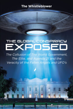 The Global Conspiracy Exposed The Collusion of The World Government, The Elite, and Agenda 21 and the Veracity of the Fallen Angels and UFO’s