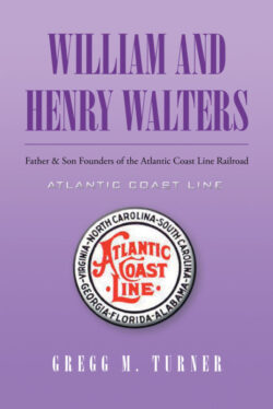 William and Henry Walters Father & Son Founders of the Atlantic Coast Line Railroad