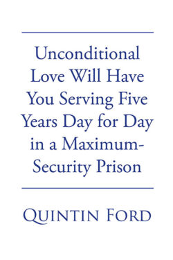 Unconditional Love Will have You Serving Five Years Day for Day in a Maximum-Security Prison