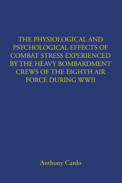 THE PHYSIOLOGICAL AND PSYCHOLOGICAL EFFECTS OF COMBAT STRESS EXPERIENCED BY THE HEAVY BOMBARDMENT CREWS OF THE EIGHTH AIR FORCE DURING WWII
