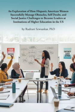 An Exploration of How Hispanic American Women Successfully Manage Obstacles, Self Doubt, and Social Justice Challenges to Become Leaders at Institutions of Higher Education in the US